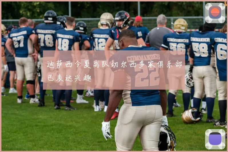 迪萨西今夏离队切尔西多家俱乐部已表达兴趣