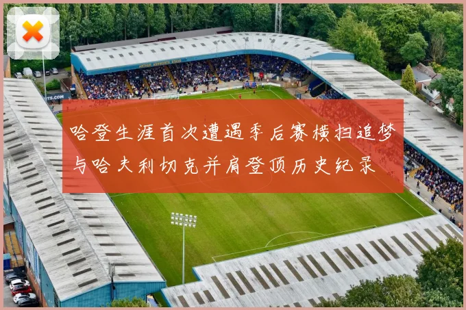 哈登生涯首次遭遇季后赛横扫追梦与哈夫利切克并肩登顶历史纪录