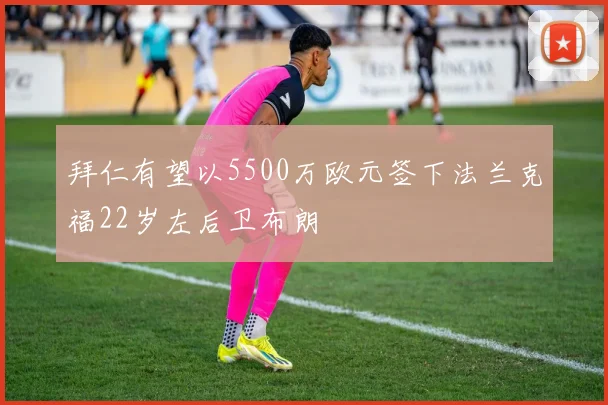 拜仁有望以5500万欧元签下法兰克福22岁左后卫布朗