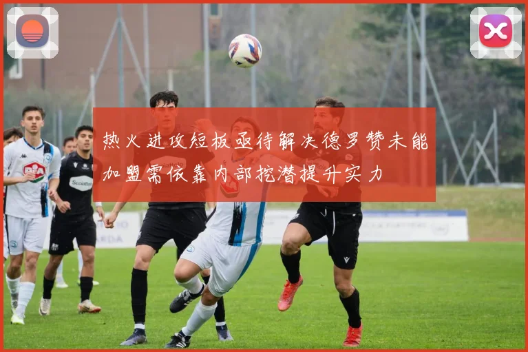 热火进攻短板亟待解决德罗赞未能加盟需依靠内部挖潜提升实力