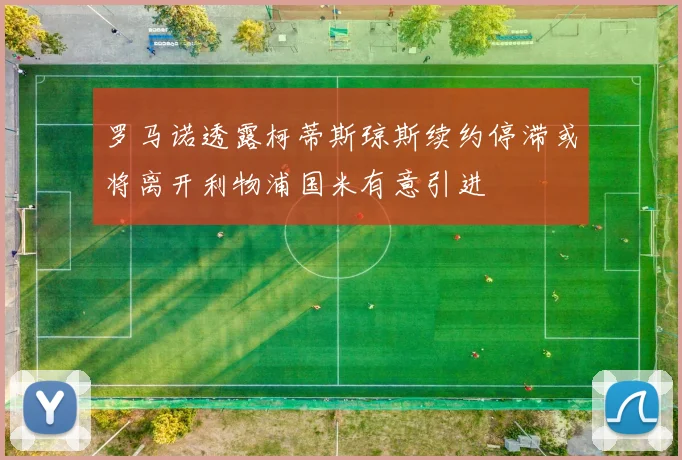 罗马诺透露柯蒂斯琼斯续约停滞或将离开利物浦国米有意引进