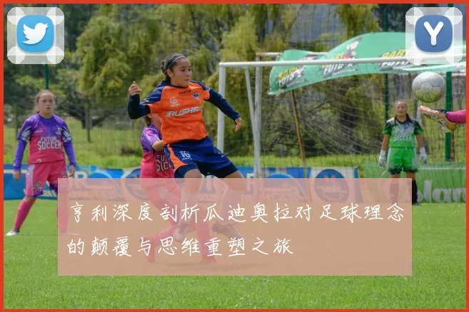 亨利深度剖析瓜迪奥拉对足球理念的颠覆与思维重塑之旅