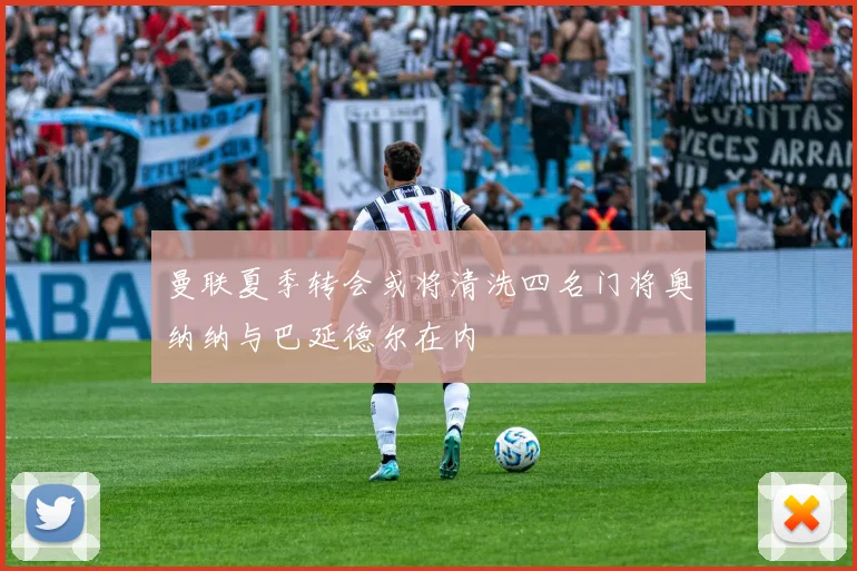曼联夏季转会或将清洗四名门将奥纳纳与巴延德尔在内