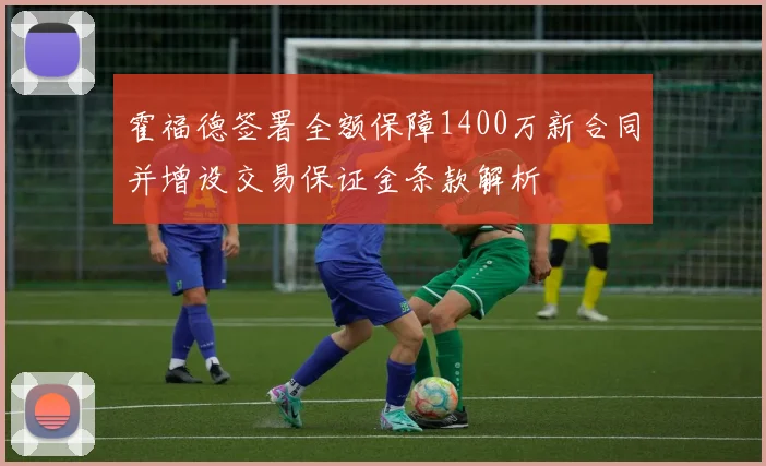 霍福德签署全额保障1400万新合同并增设交易保证金条款解析