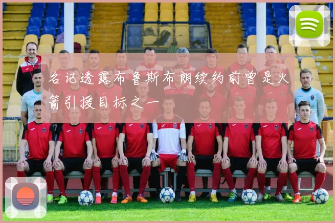 名记透露布鲁斯布朗续约前曾是火箭引援目标之一