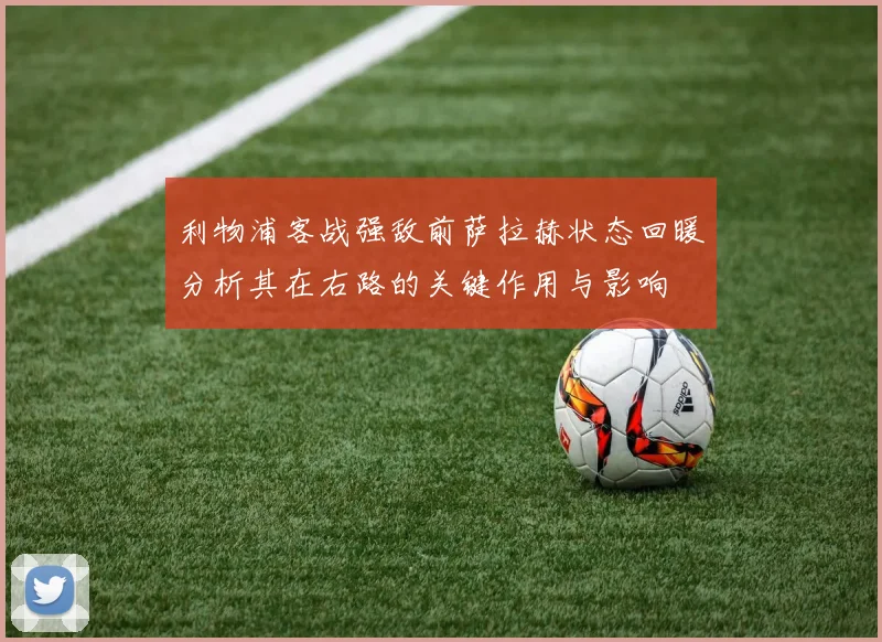 利物浦客战强敌前萨拉赫状态回暖分析其在右路的关键作用与影响