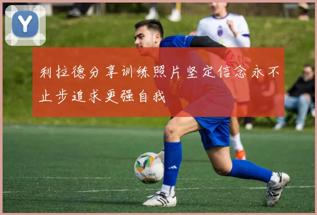利拉德分享训练照片坚定信念永不止步追求更强自我