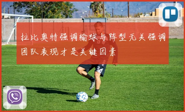 拉比奥特强调输球与阵型无关强调团队表现才是关键因素