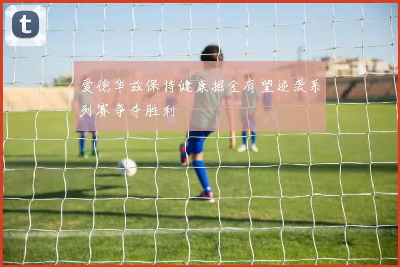 爱德华兹保持健康掘金有望逆袭系列赛争夺胜利
