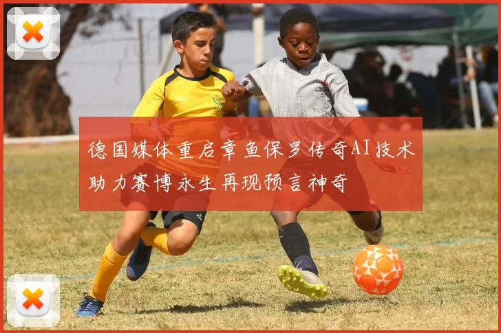 德国媒体重启章鱼保罗传奇AI技术助力赛博永生再现预言神奇