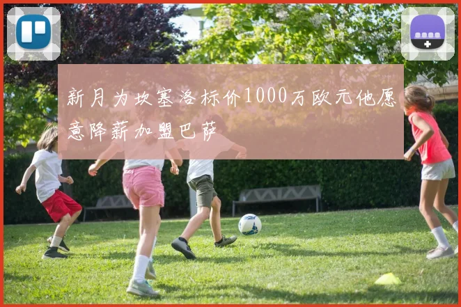 新月为坎塞洛标价1000万欧元他愿意降薪加盟巴萨
