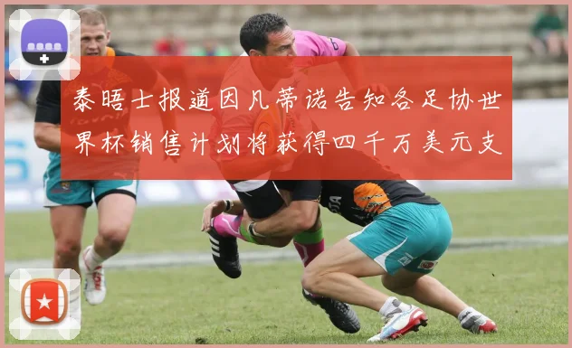 泰晤士报道因凡蒂诺告知各足协世界杯销售计划将获得四千万美元支持