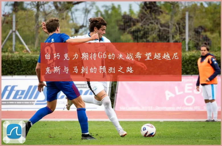 白巧克力期待G6的决战希望超越尼克斯与马刺的预测之路