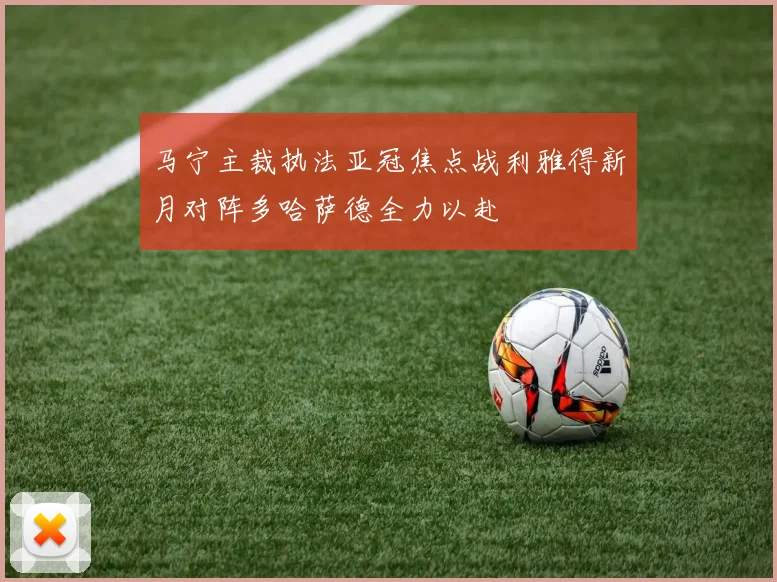 马宁主裁执法亚冠焦点战利雅得新月对阵多哈萨德全力以赴